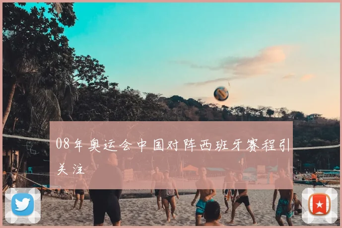 08年奥运会中国对阵西班牙赛程引关注