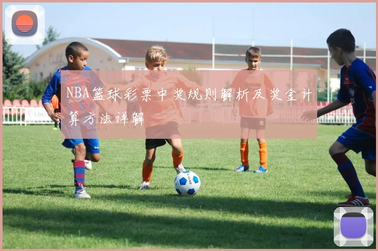 NBA篮球彩票中奖规则解析及奖金计算方法详解