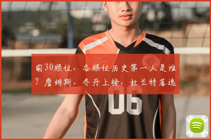 前30顺位，各顺位历史第一人是谁？詹姆斯、乔丹上榜，杜兰特落选
