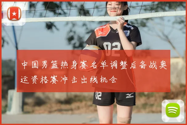 中国男篮热身赛名单调整后备战奥运资格赛冲击出线机会