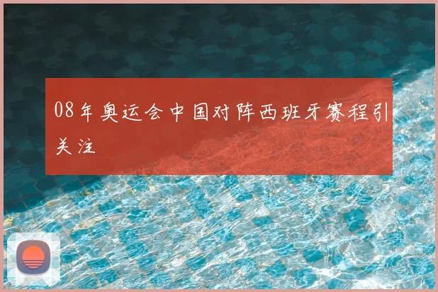 08年奥运会中国对阵西班牙赛程引关注