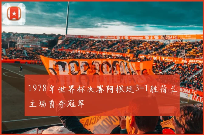 1978年世界杯决赛阿根廷3-1胜荷兰主场首夺冠军