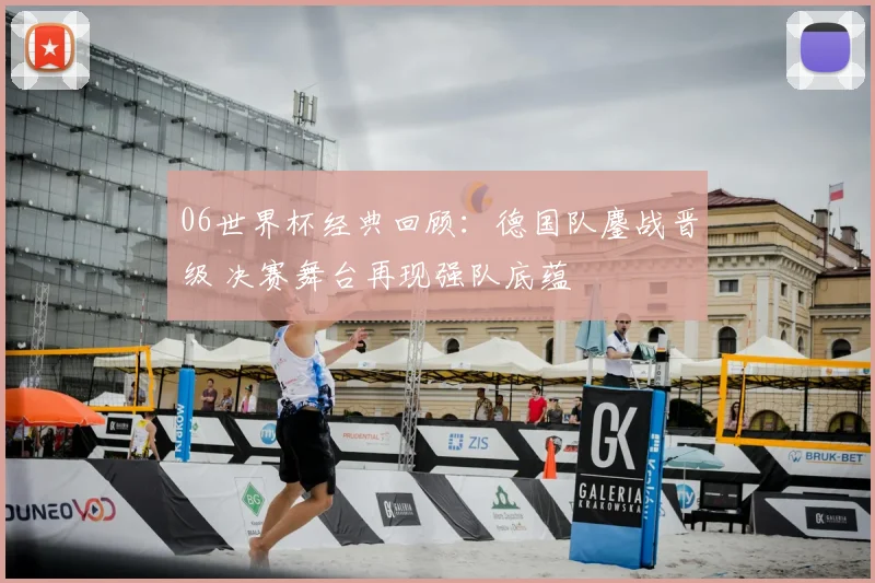 06世界杯经典回顾:德国队鏖战晋级 决赛舞台再现强队底蕴