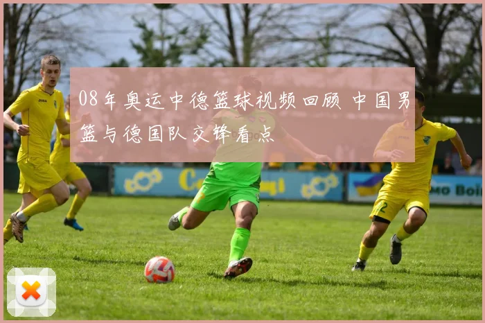 08年奥运中德篮球视频回顾 中国男篮与德国队交锋看点