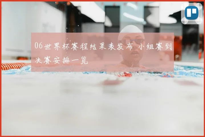 06世界杯赛程结果表发布 小组赛到决赛安排一览