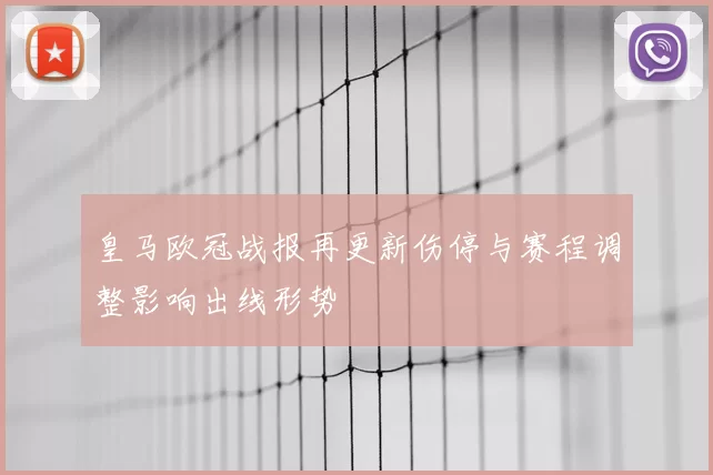 皇马欧冠战报再更新伤停与赛程调整影响出线形势
