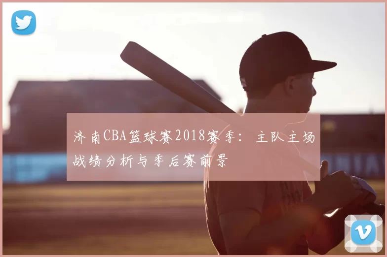 济南CBA篮球赛2018赛季：主队主场战绩分析与季后赛前景