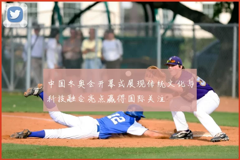 中国冬奥会开幕式展现传统文化与科技融合亮点赢得国际关注