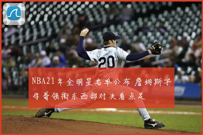 NBA21年全明星名单公布 詹姆斯字母哥领衔东西部对决看点足