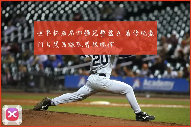 世界杯历届四强完整盘点 看传统豪门与黑马球队晋级规律