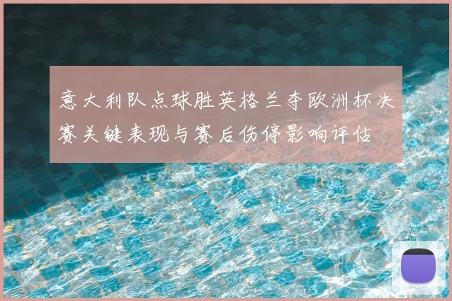 意大利队点球胜英格兰夺欧洲杯决赛关键表现与赛后伤停影响评估