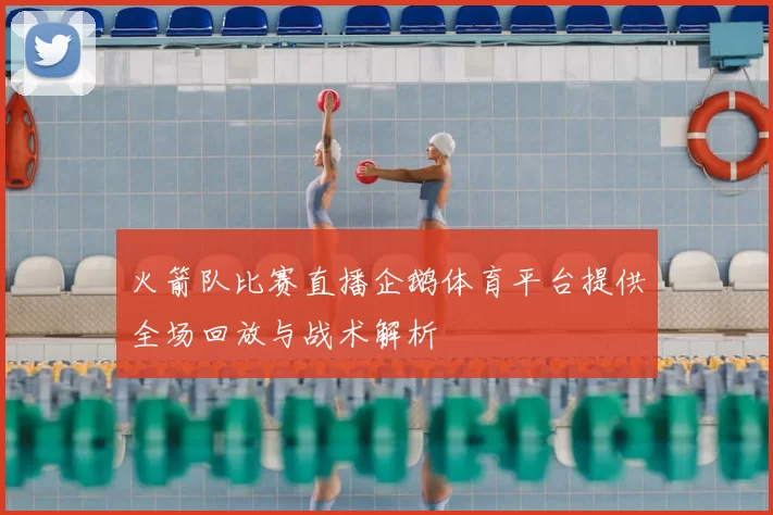 火箭队比赛直播企鹅体育平台提供全场回放与战术解析