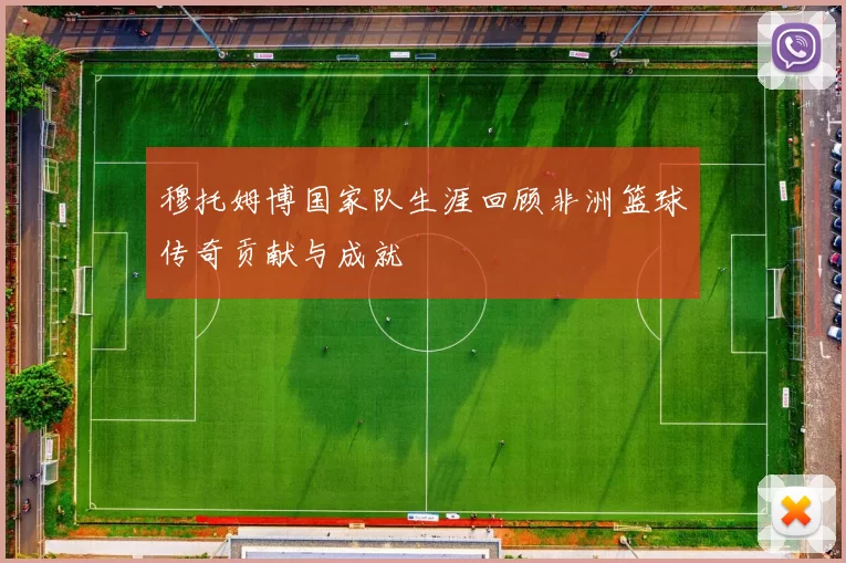 穆托姆博国家队生涯回顾非洲篮球传奇贡献与成就