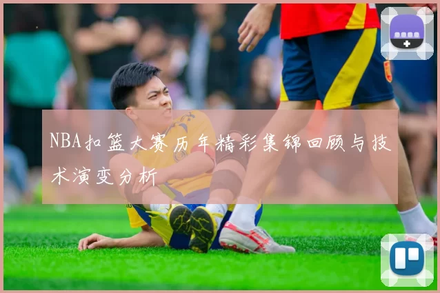 NBA扣篮大赛历年精彩集锦回顾与技术演变分析