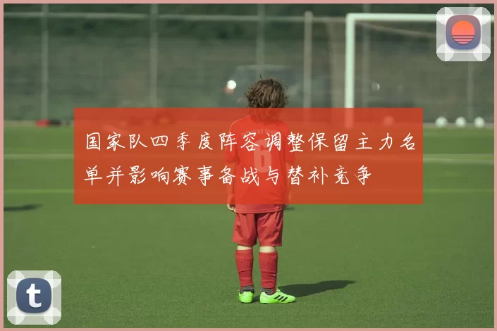 国家队四季度阵容调整保留主力名单并影响赛事备战与替补竞争