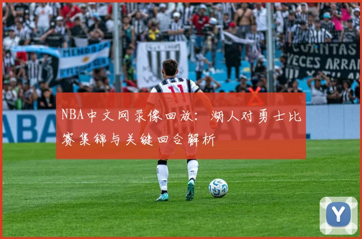 NBA中文网录像回放:湖人对勇士比赛集锦与关键回合解析
