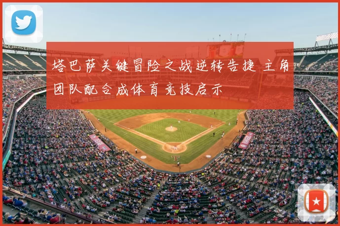 塔巴萨关键冒险之战逆转告捷 主角团队配合成体育竞技启示