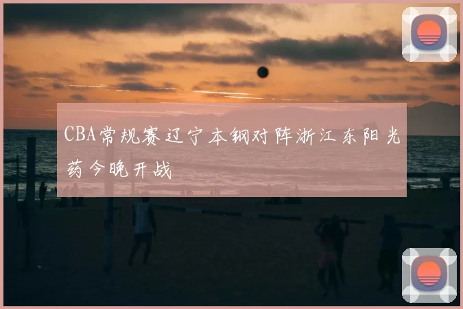 CBA常规赛辽宁本钢对阵浙江东阳光药今晚开战