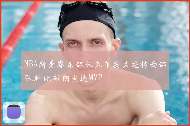 NBA新秀赛东部队末节发力逆转西部队科比布朗当选MVP