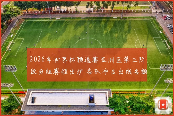 2026年世界杯预选赛亚洲区第三阶段分组赛程出炉 各队冲击出线名额竞争加剧