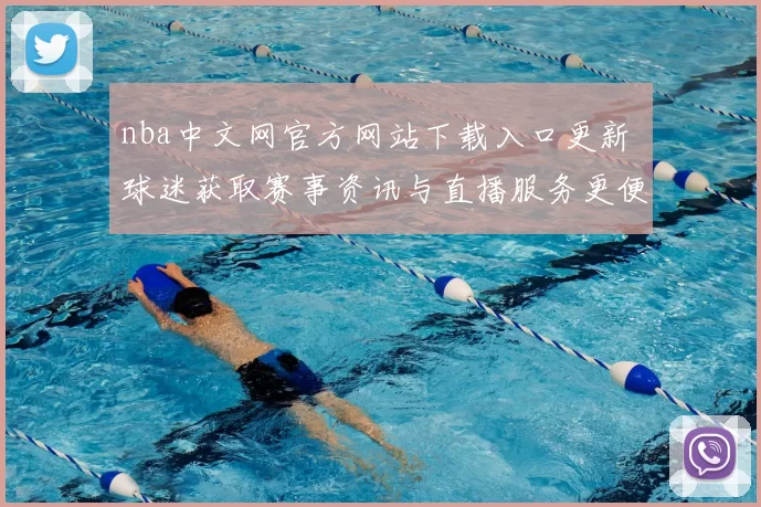 nba中文网官方网站下载入口更新 球迷获取赛事资讯与直播服务更便捷