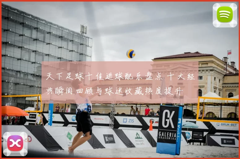 天下足球十佳进球配乐盘点 十大经典瞬间回顾与球迷收藏热度提升