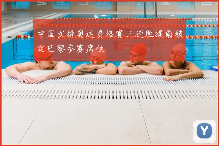 中国女排奥运资格赛三连胜提前锁定巴黎参赛席位