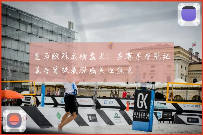 皇马欧冠成绩盘点：多赛季夺冠纪录与晋级表现成关注焦点