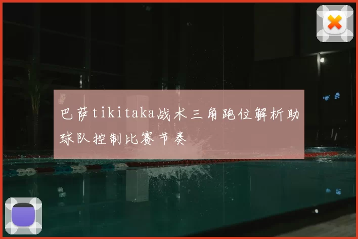 巴萨tikitaka战术三角跑位解析助球队控制比赛节奏