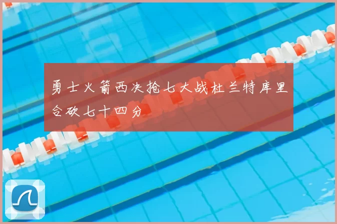 勇士火箭西决抢七大战杜兰特库里合砍七十四分