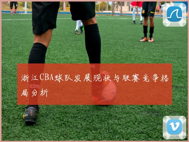 浙江CBA球队发展现状与联赛竞争格局分析