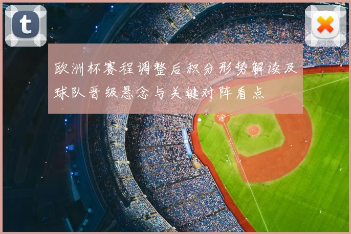 欧洲杯赛程调整后积分形势解读及球队晋级悬念与关键对阵看点