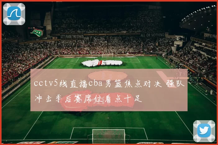 cctv5线直播cba男篮焦点对决 强队冲击季后赛席位看点十足