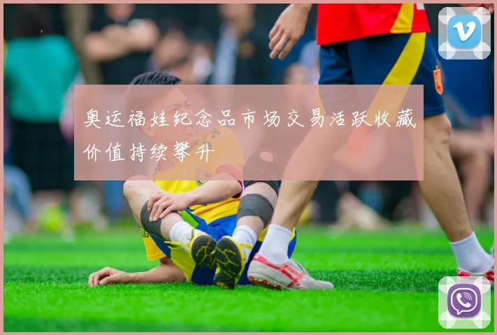 奥运福娃纪念品市场交易活跃收藏价值持续攀升