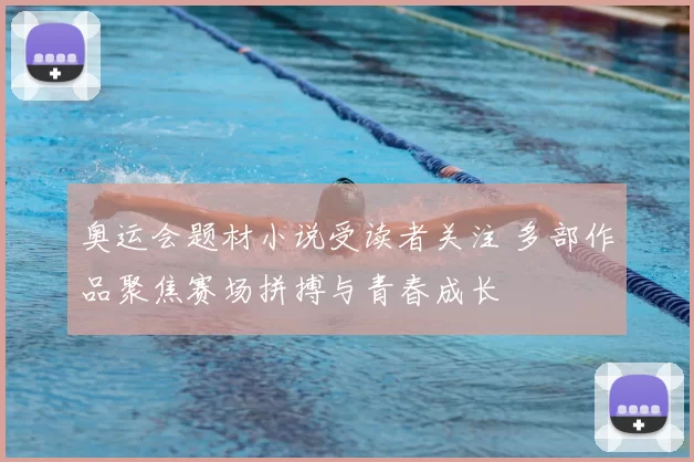 奥运会题材小说受读者关注 多部作品聚焦赛场拼搏与青春成长