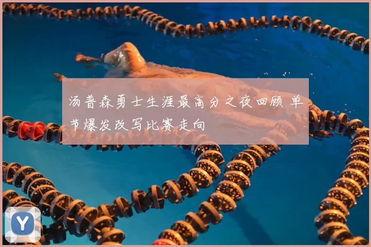 汤普森勇士生涯最高分之夜回顾 单节爆发改写比赛走向