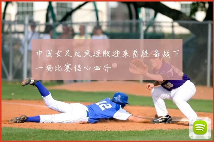 中国女足结束连败迎来首胜 备战下一场比赛信心回升